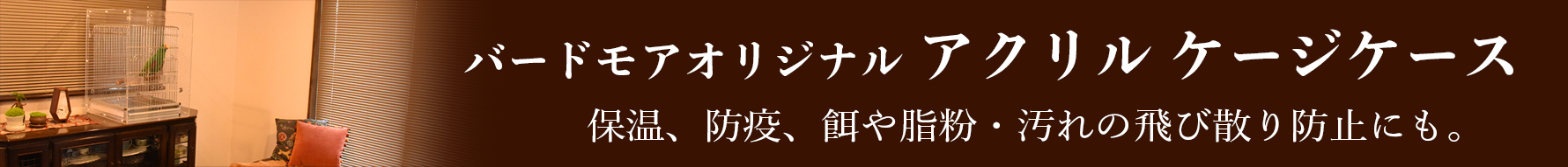 バードモアオリジナルアクリルケージケースは保温、防疫、汚れ防止にピッタリです。